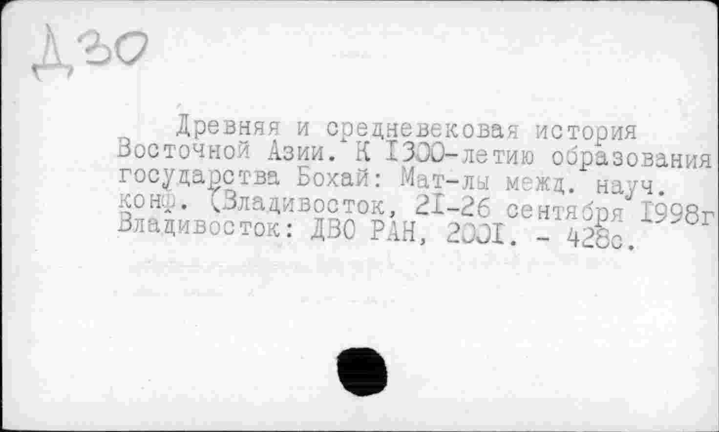 ﻿
Древняя и средневековая история Восточной Азии. К 1300-летию образования государства Бохай: Мат-лы межд. науч, конл,. Владивосток, 21-26 сентябоя1998г Владивосток: ДВС РАН, 2001. -Ж